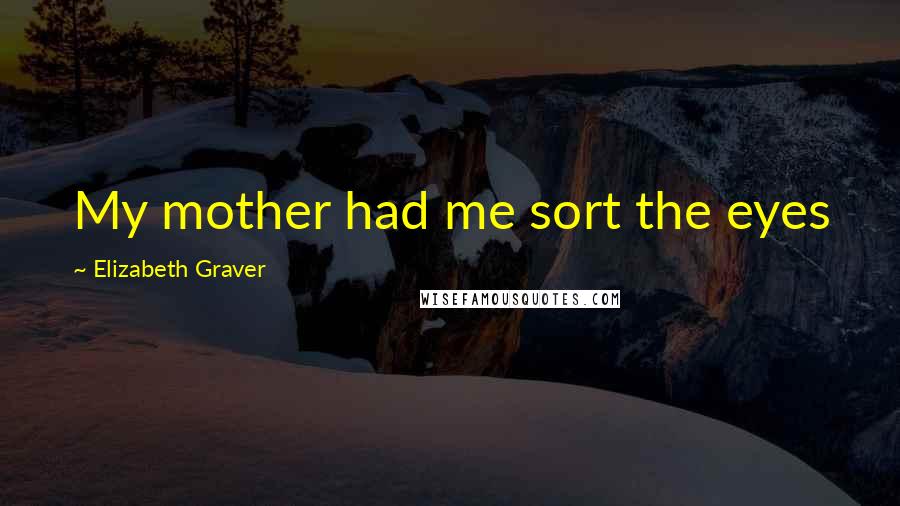 Elizabeth Graver Quotes: My mother had me sort the eyes
