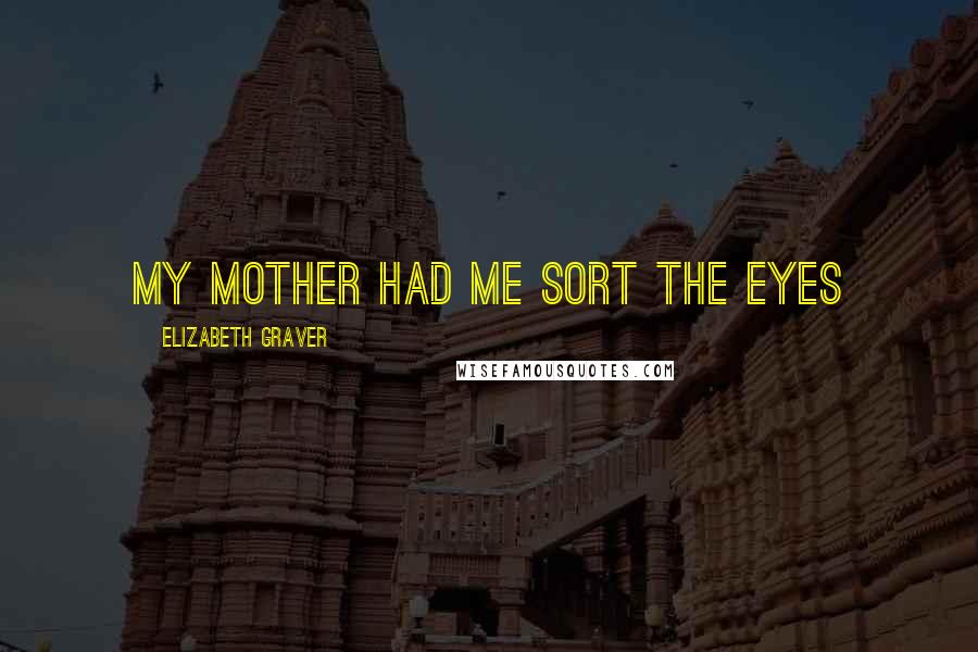 Elizabeth Graver Quotes: My mother had me sort the eyes