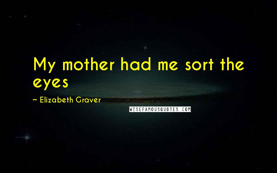 Elizabeth Graver Quotes: My mother had me sort the eyes