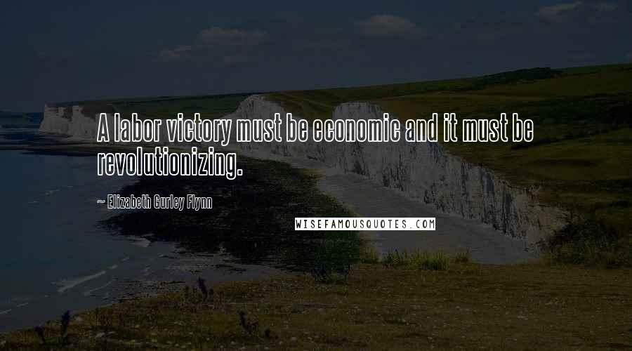 Elizabeth Gurley Flynn Quotes: A labor victory must be economic and it must be revolutionizing.