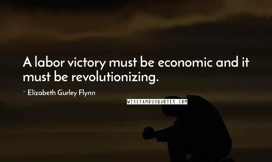 Elizabeth Gurley Flynn Quotes: A labor victory must be economic and it must be revolutionizing.