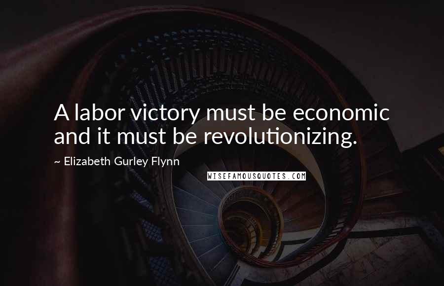 Elizabeth Gurley Flynn Quotes: A labor victory must be economic and it must be revolutionizing.
