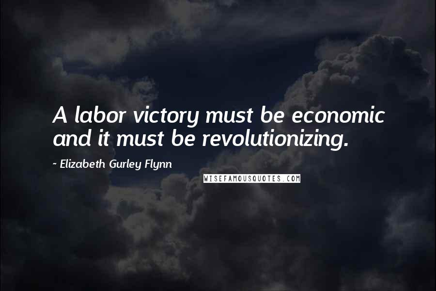 Elizabeth Gurley Flynn Quotes: A labor victory must be economic and it must be revolutionizing.