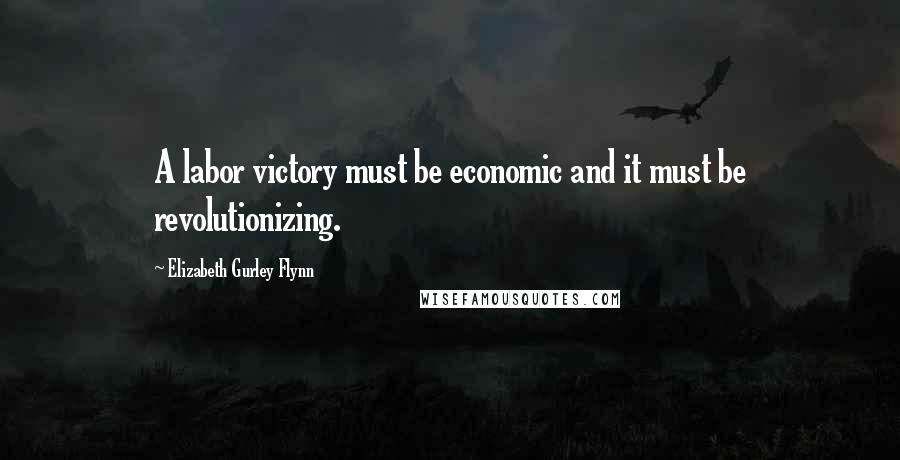 Elizabeth Gurley Flynn Quotes: A labor victory must be economic and it must be revolutionizing.