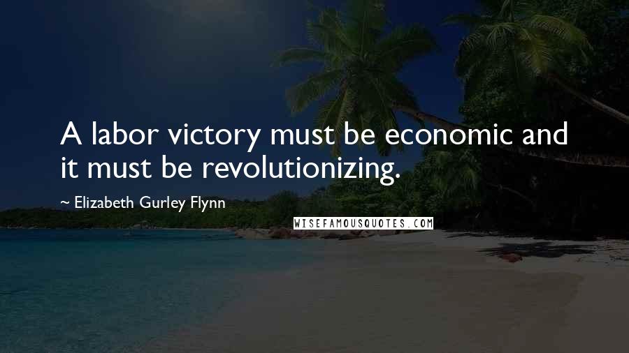 Elizabeth Gurley Flynn Quotes: A labor victory must be economic and it must be revolutionizing.