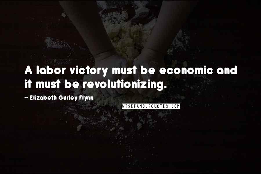 Elizabeth Gurley Flynn Quotes: A labor victory must be economic and it must be revolutionizing.
