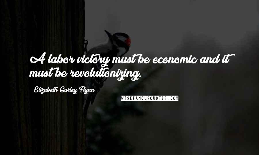 Elizabeth Gurley Flynn Quotes: A labor victory must be economic and it must be revolutionizing.