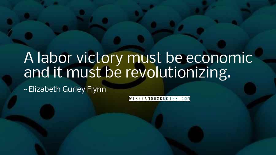 Elizabeth Gurley Flynn Quotes: A labor victory must be economic and it must be revolutionizing.