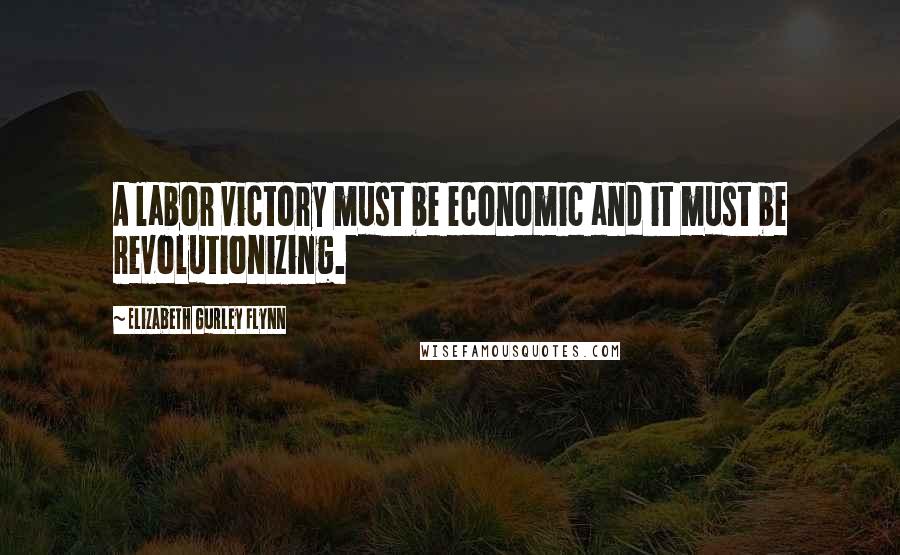 Elizabeth Gurley Flynn Quotes: A labor victory must be economic and it must be revolutionizing.