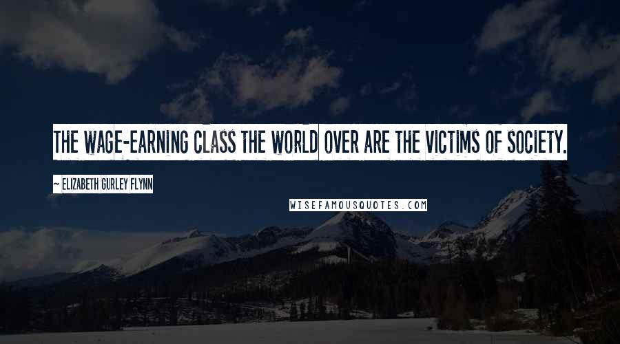 Elizabeth Gurley Flynn Quotes: The wage-earning class the world over are the victims of society.