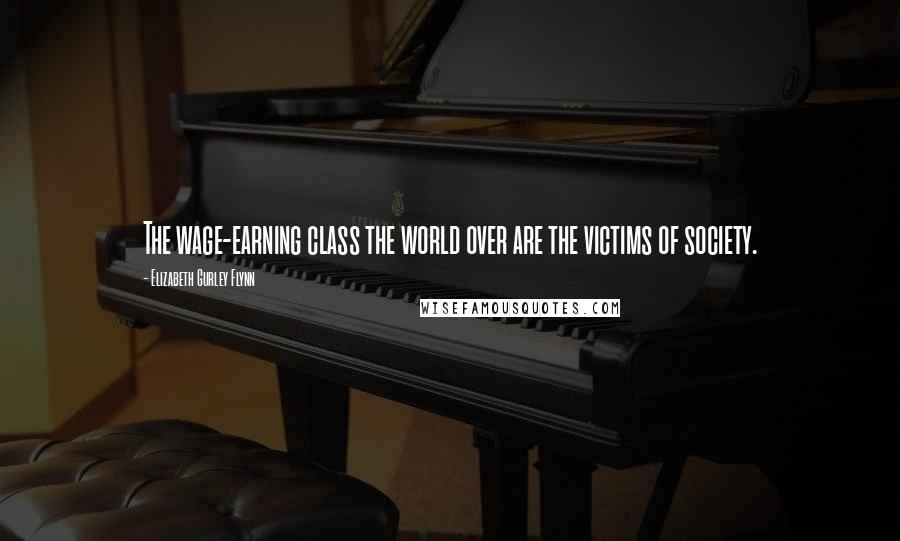 Elizabeth Gurley Flynn Quotes: The wage-earning class the world over are the victims of society.