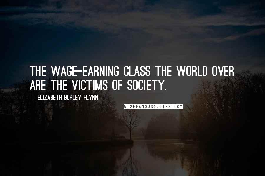 Elizabeth Gurley Flynn Quotes: The wage-earning class the world over are the victims of society.