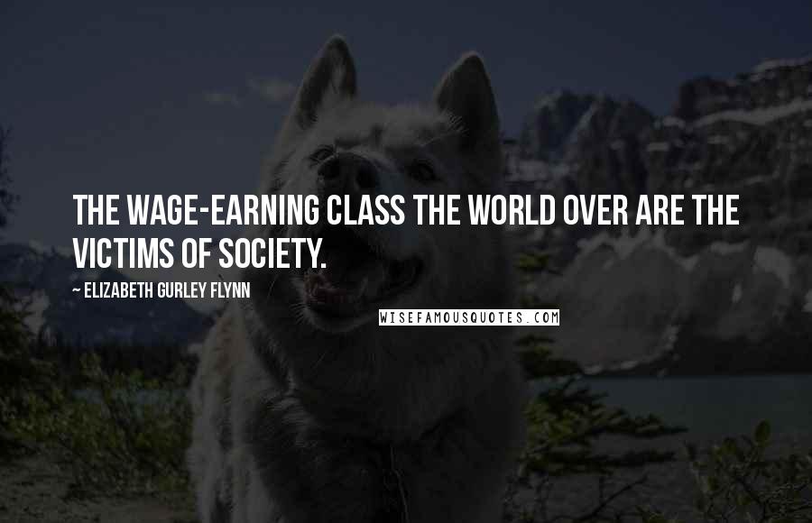 Elizabeth Gurley Flynn Quotes: The wage-earning class the world over are the victims of society.