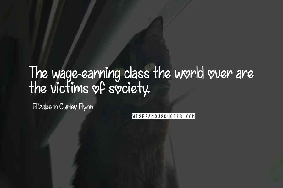 Elizabeth Gurley Flynn Quotes: The wage-earning class the world over are the victims of society.