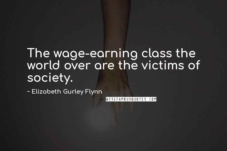 Elizabeth Gurley Flynn Quotes: The wage-earning class the world over are the victims of society.