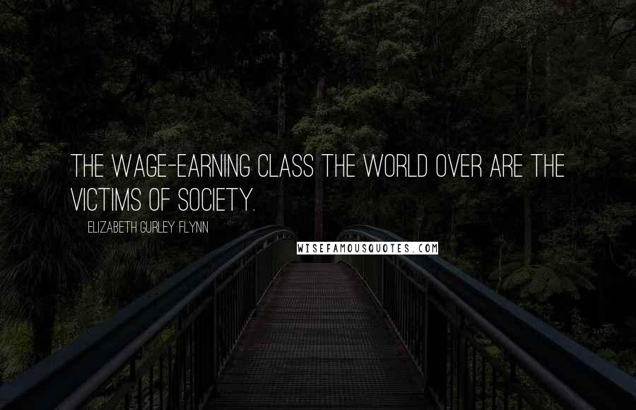 Elizabeth Gurley Flynn Quotes: The wage-earning class the world over are the victims of society.