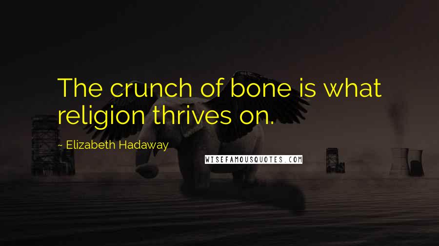 Elizabeth Hadaway Quotes: The crunch of bone is what religion thrives on.