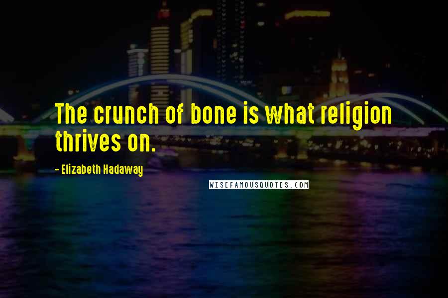 Elizabeth Hadaway Quotes: The crunch of bone is what religion thrives on.