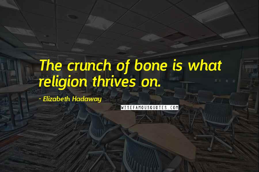 Elizabeth Hadaway Quotes: The crunch of bone is what religion thrives on.