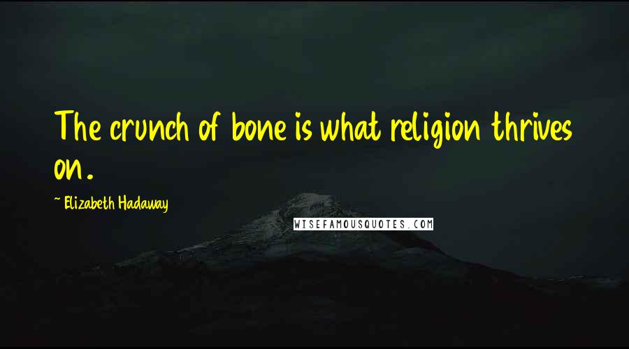 Elizabeth Hadaway Quotes: The crunch of bone is what religion thrives on.