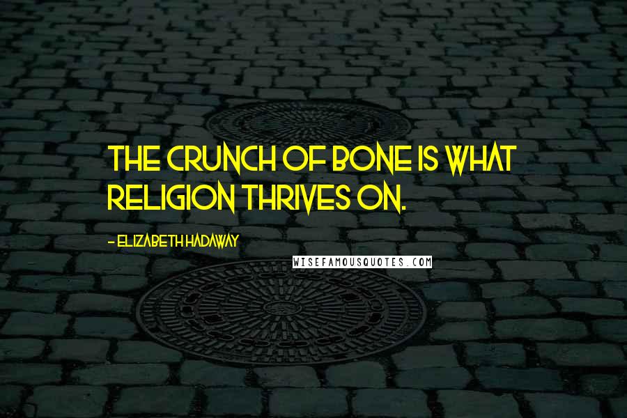 Elizabeth Hadaway Quotes: The crunch of bone is what religion thrives on.