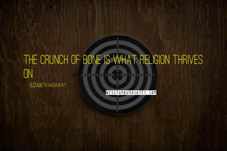 Elizabeth Hadaway Quotes: The crunch of bone is what religion thrives on.