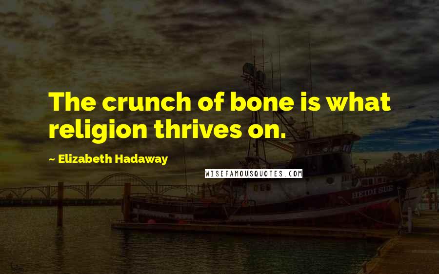 Elizabeth Hadaway Quotes: The crunch of bone is what religion thrives on.