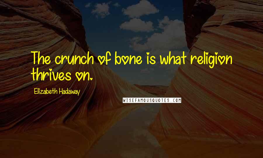 Elizabeth Hadaway Quotes: The crunch of bone is what religion thrives on.