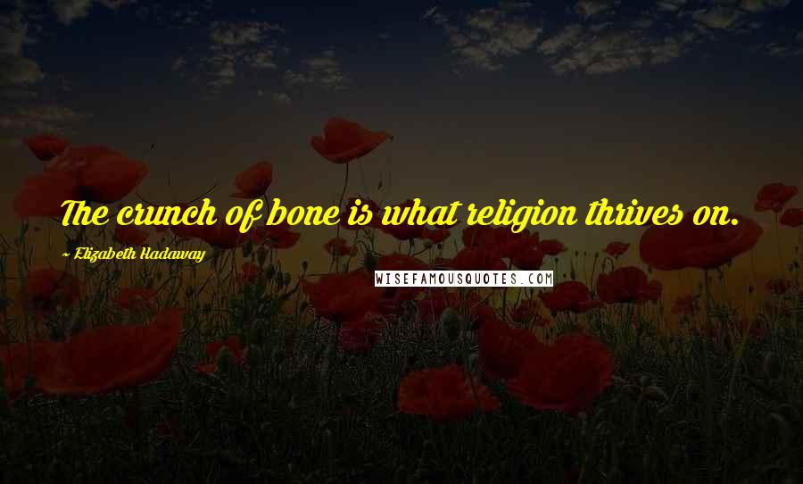 Elizabeth Hadaway Quotes: The crunch of bone is what religion thrives on.