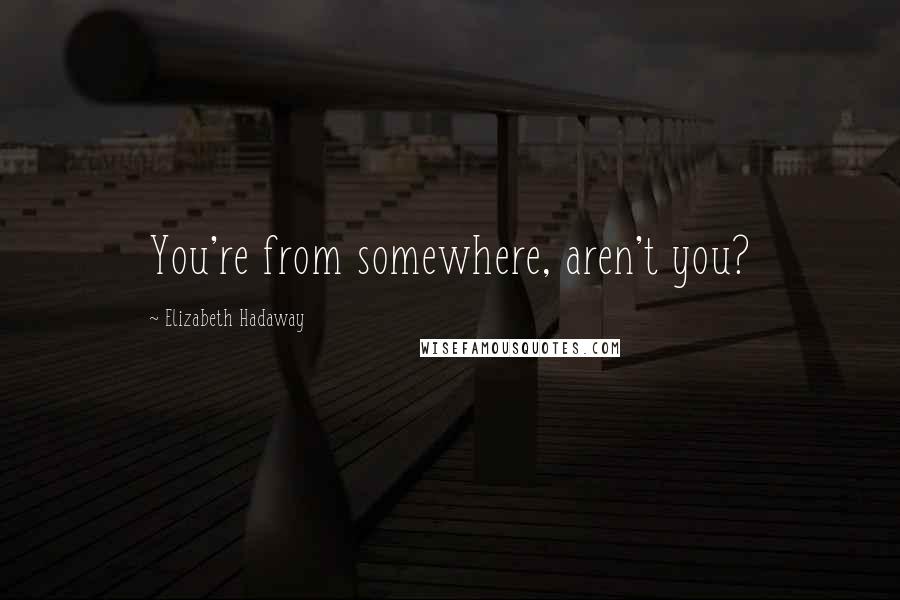Elizabeth Hadaway Quotes: You're from somewhere, aren't you?