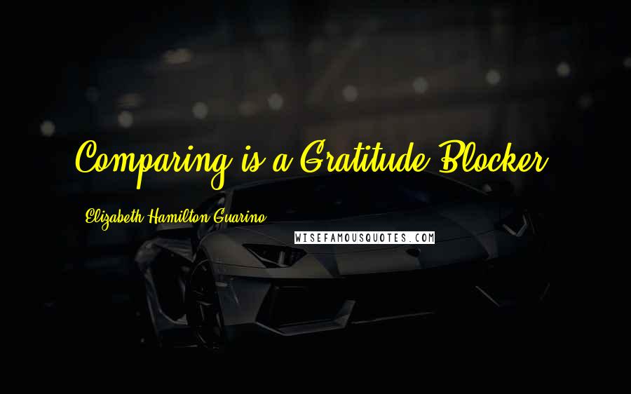 Elizabeth Hamilton-Guarino Quotes: Comparing is a Gratitude Blocker.
