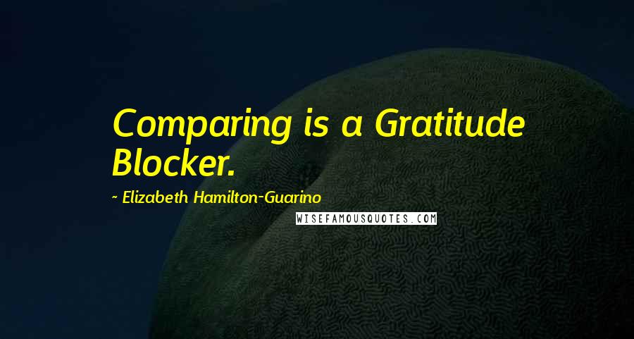 Elizabeth Hamilton-Guarino Quotes: Comparing is a Gratitude Blocker.