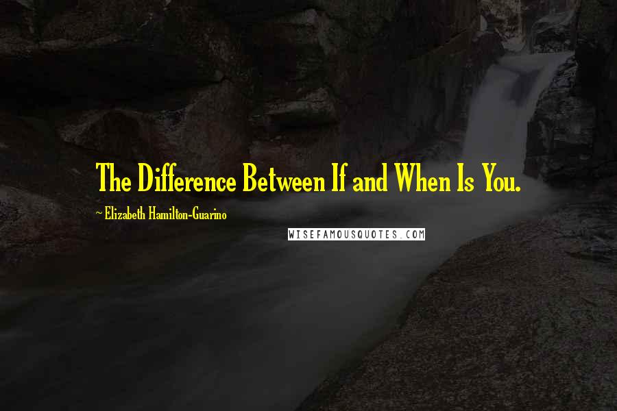 Elizabeth Hamilton-Guarino Quotes: The Difference Between If and When Is You.