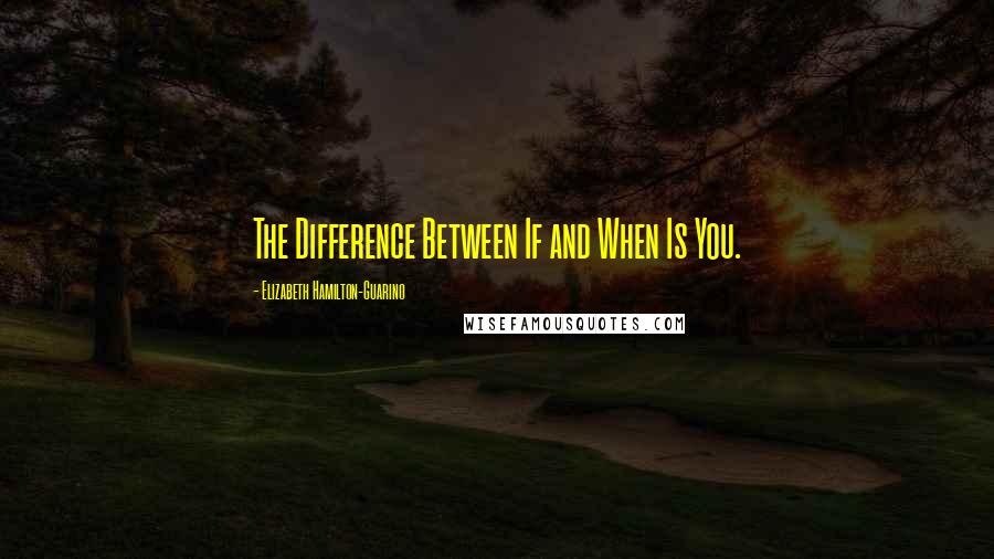 Elizabeth Hamilton-Guarino Quotes: The Difference Between If and When Is You.