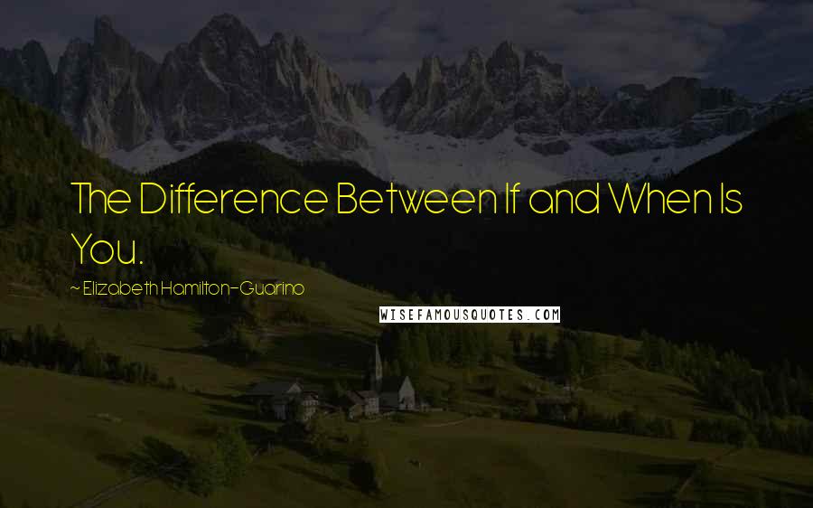 Elizabeth Hamilton-Guarino Quotes: The Difference Between If and When Is You.