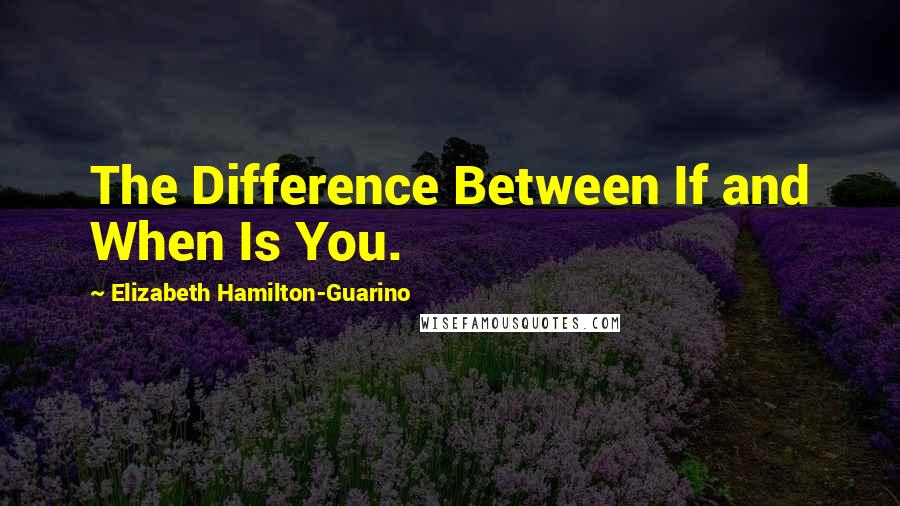 Elizabeth Hamilton-Guarino Quotes: The Difference Between If and When Is You.