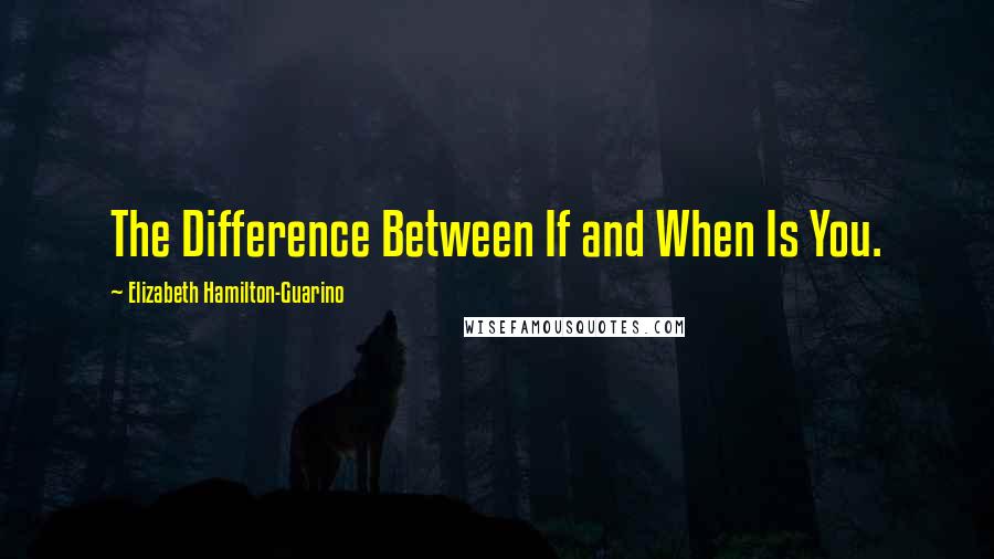 Elizabeth Hamilton-Guarino Quotes: The Difference Between If and When Is You.