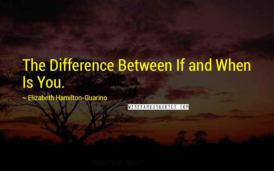 Elizabeth Hamilton-Guarino Quotes: The Difference Between If and When Is You.