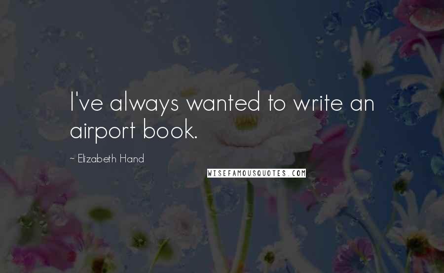 Elizabeth Hand Quotes: I've always wanted to write an airport book.