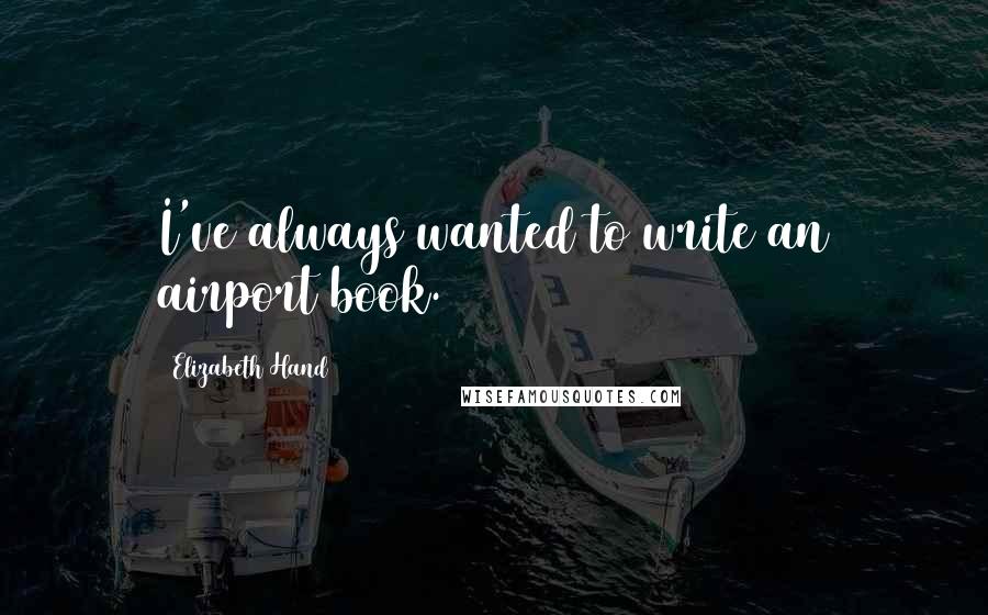 Elizabeth Hand Quotes: I've always wanted to write an airport book.