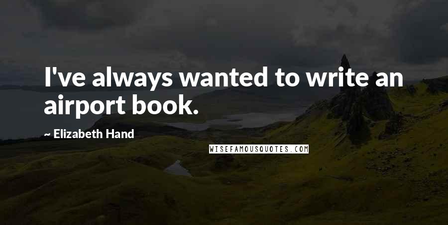 Elizabeth Hand Quotes: I've always wanted to write an airport book.