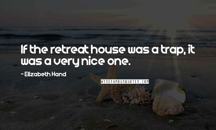 Elizabeth Hand Quotes: If the retreat house was a trap, it was a very nice one.