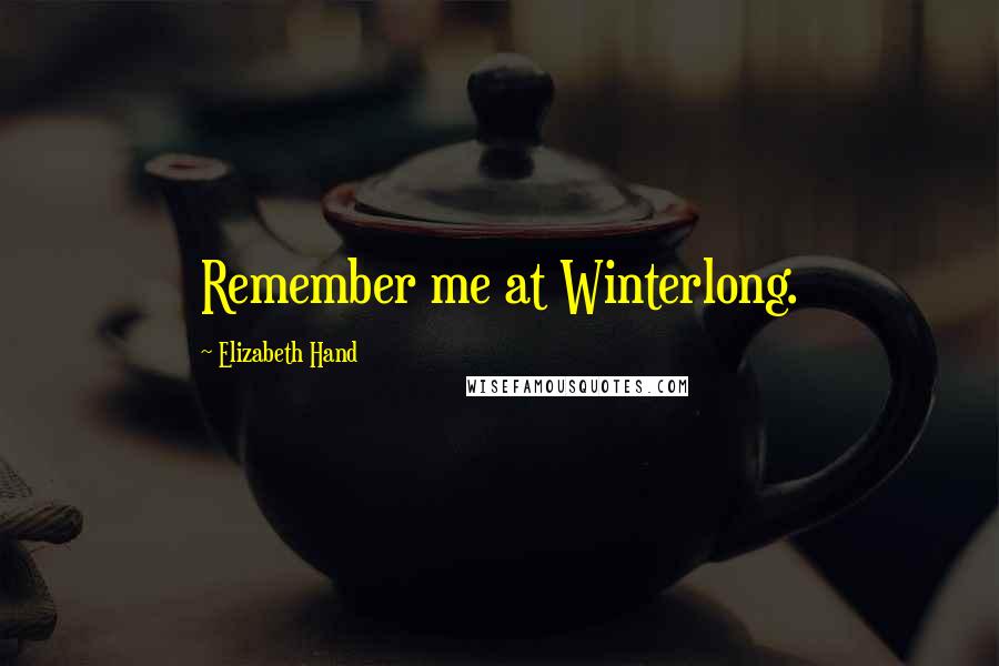 Elizabeth Hand Quotes: Remember me at Winterlong.