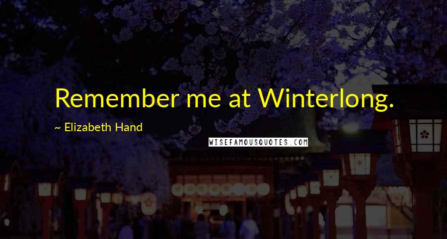 Elizabeth Hand Quotes: Remember me at Winterlong.