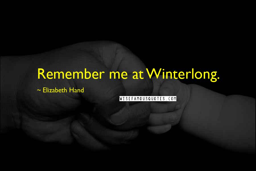 Elizabeth Hand Quotes: Remember me at Winterlong.