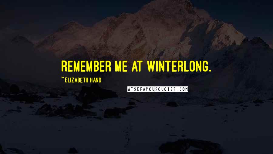Elizabeth Hand Quotes: Remember me at Winterlong.