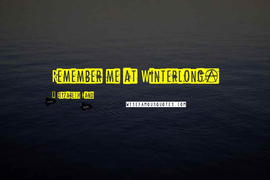 Elizabeth Hand Quotes: Remember me at Winterlong.