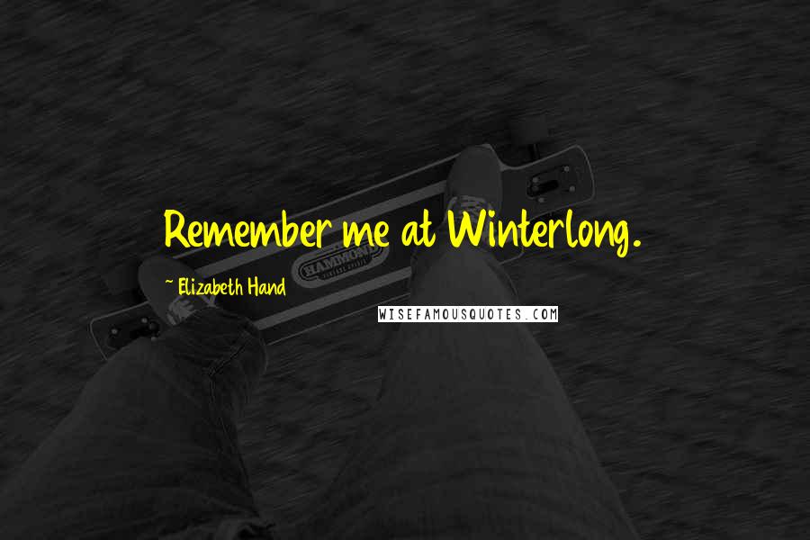 Elizabeth Hand Quotes: Remember me at Winterlong.