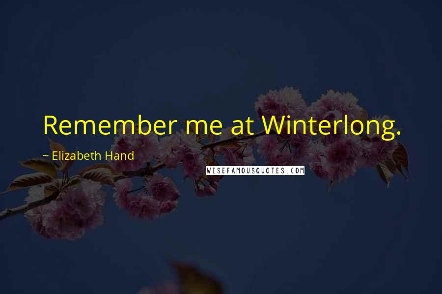 Elizabeth Hand Quotes: Remember me at Winterlong.