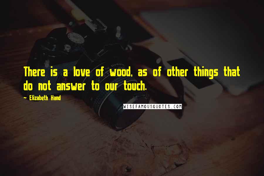 Elizabeth Hand Quotes: There is a love of wood, as of other things that do not answer to our touch.